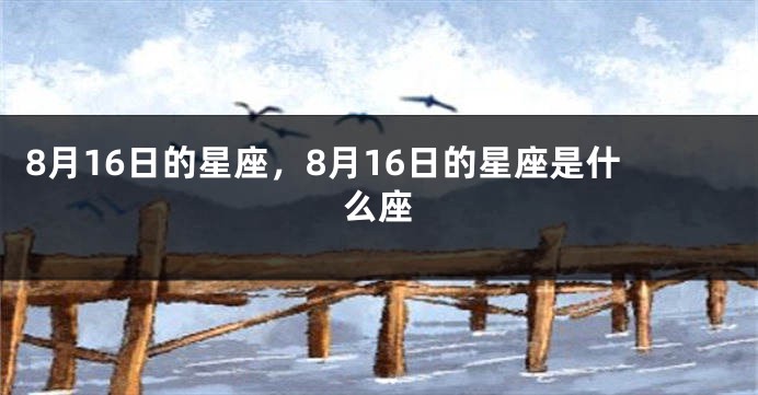 8月16日的星座，8月16日的星座是什么座