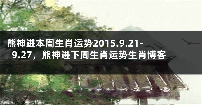 熊神进本周生肖运势2015.9.21-9.27，熊神进下周生肖运势生肖博客