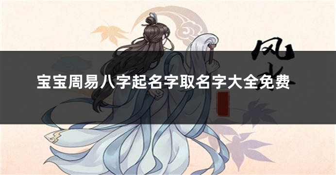 宝宝周易八字起名字取名字大全免费