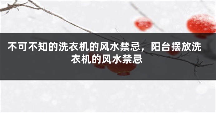 不可不知的洗衣机的风水禁忌，阳台摆放洗衣机的风水禁忌