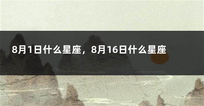 8月1日什么星座，8月16日什么星座