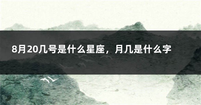 8月20几号是什么星座，月几是什么字