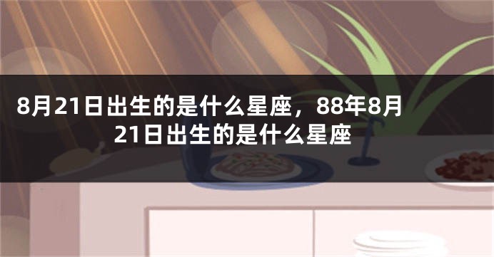 8月21日出生的是什么星座，88年8月21日出生的是什么星座