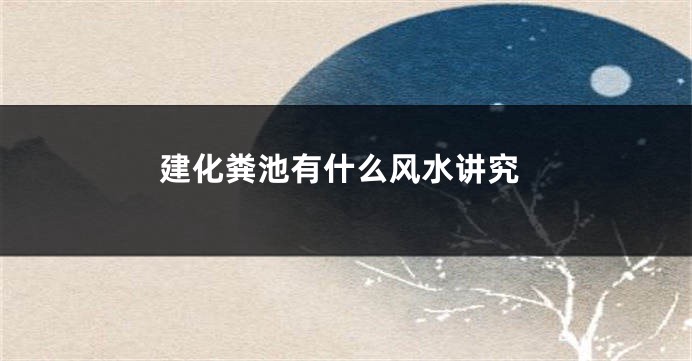 建化粪池有什么风水讲究