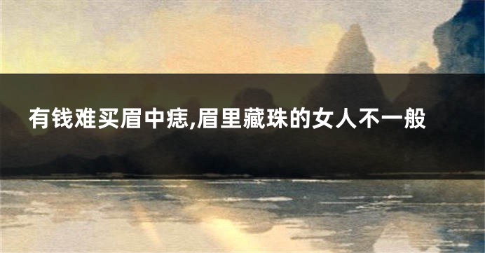 有钱难买眉中痣,眉里藏珠的女人不一般