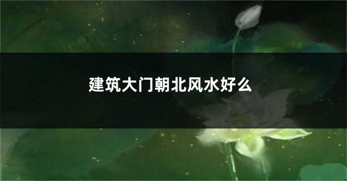建筑大门朝北风水好么