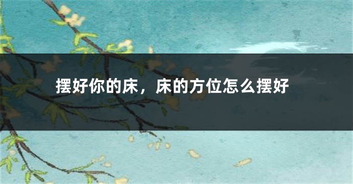 摆好你的床，床的方位怎么摆好
