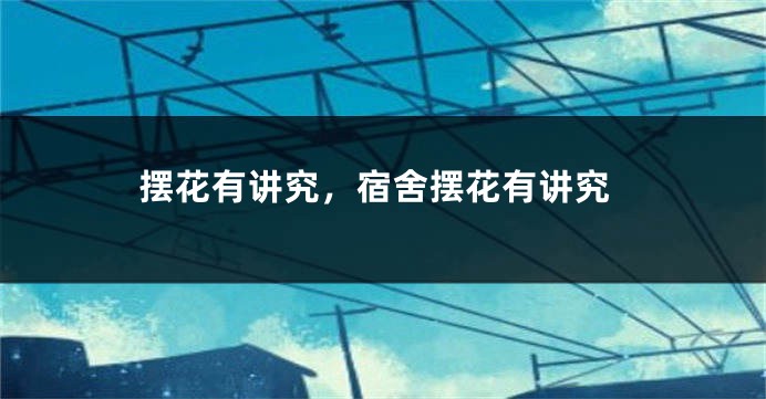 摆花有讲究,宿舍摆花有讲究
