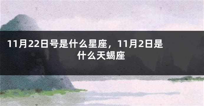 11月22日号是什么星座，11月2日是什么天蝎座