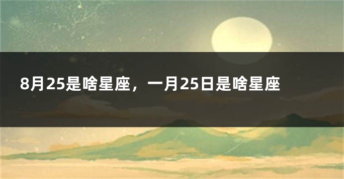8月25是啥星座，一月25日是啥星座