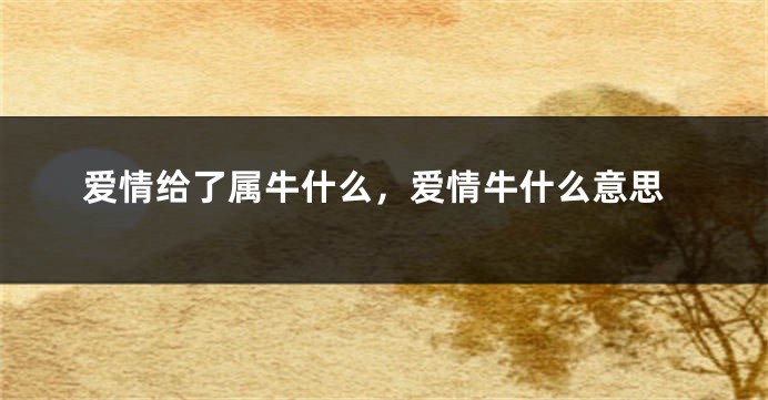 爱情给了属牛什么，爱情牛什么意思