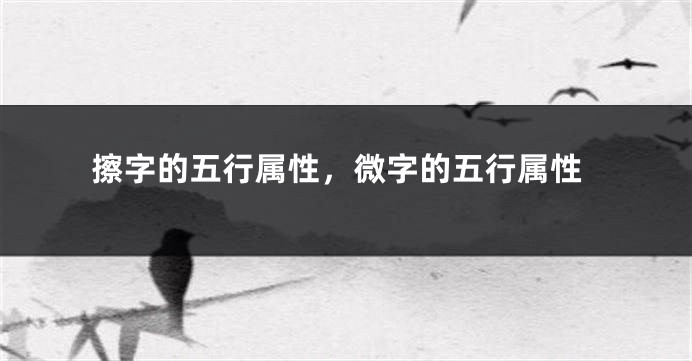 擦字的五行属性，微字的五行属性
