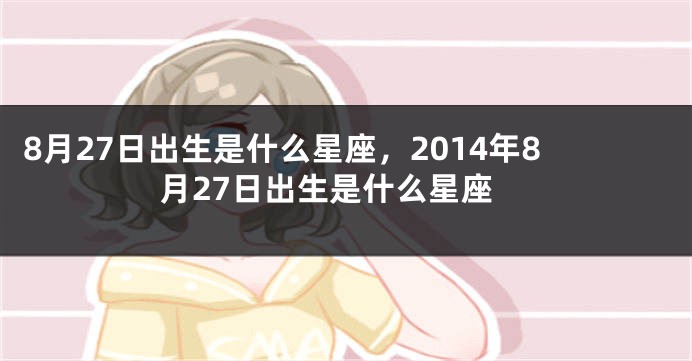 8月27日出生是什么星座，2014年8月27日出生是什么星座