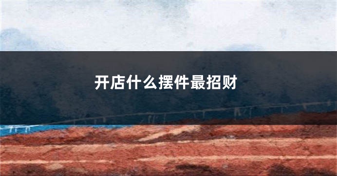 开店什么摆件最招财