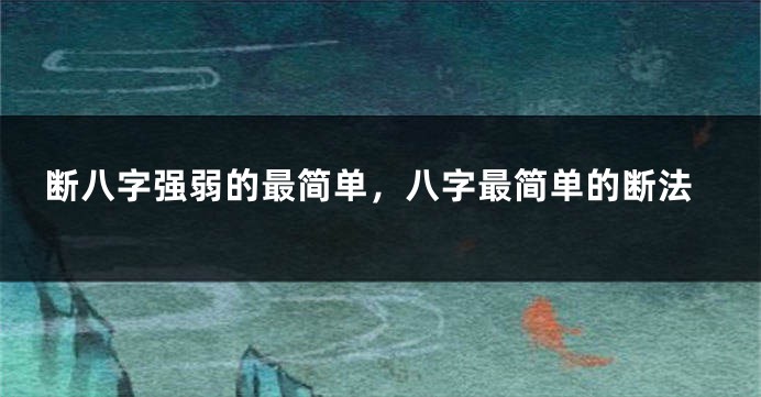 断八字强弱的最简单，八字最简单的断法