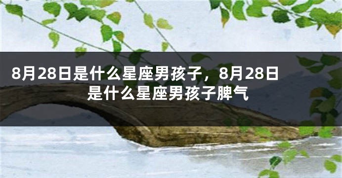8月28日是什么星座男孩子，8月28日是什么星座男孩子脾气