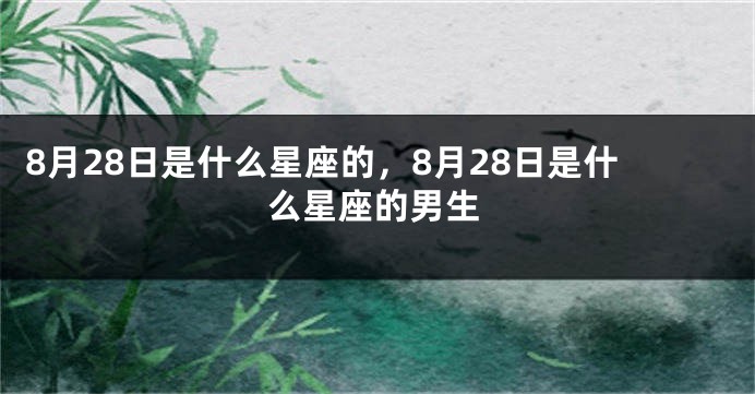 8月28日是什么星座的，8月28日是什么星座的男生