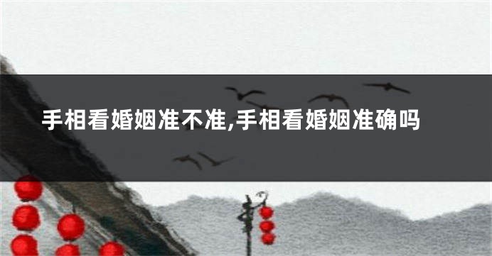 手相看婚姻准不准,手相看婚姻准确吗
