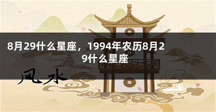 8月29什么星座，1994年农历8月29什么星座