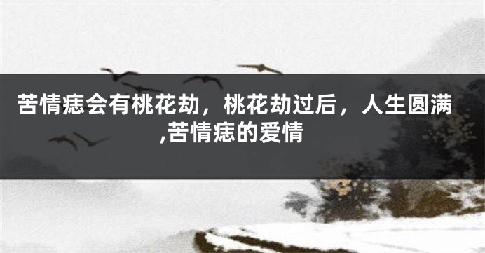 苦情痣会有桃花劫，桃花劫过后，人生圆满,苦情痣的爱情