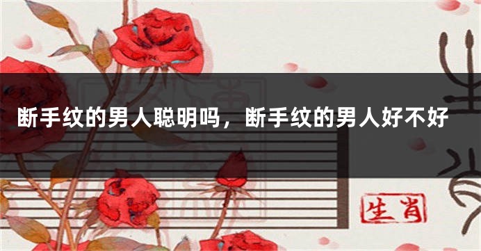 断手纹的男人聪明吗，断手纹的男人好不好
