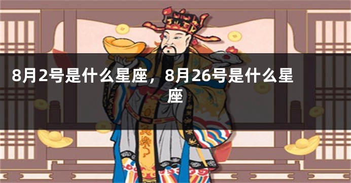 8月2号是什么星座，8月26号是什么星座