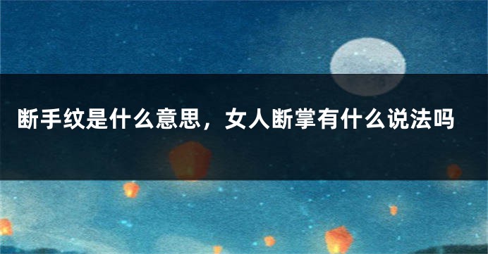 断手纹是什么意思，女人断掌有什么说法吗