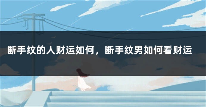断手纹的人财运如何，断手纹男如何看财运