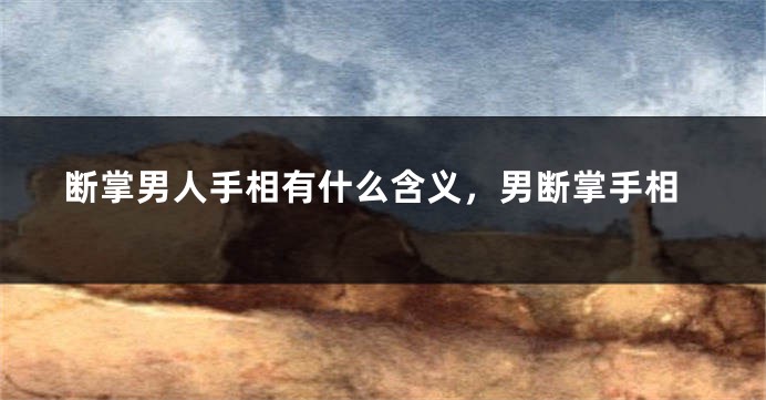断掌男人手相有什么含义,男断掌手相
