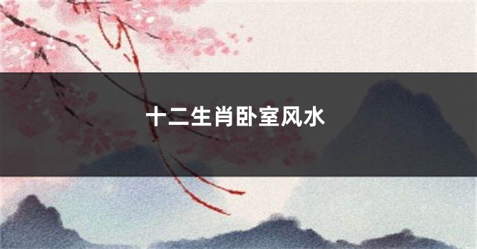 十二生肖卧室风水