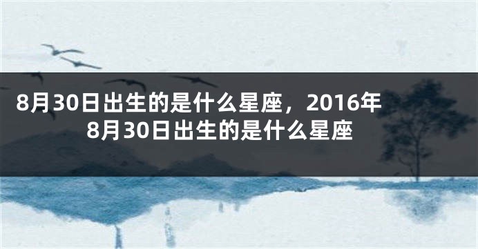 8月30日出生的是什么星座，2016年8月30日出生的是什么星座
