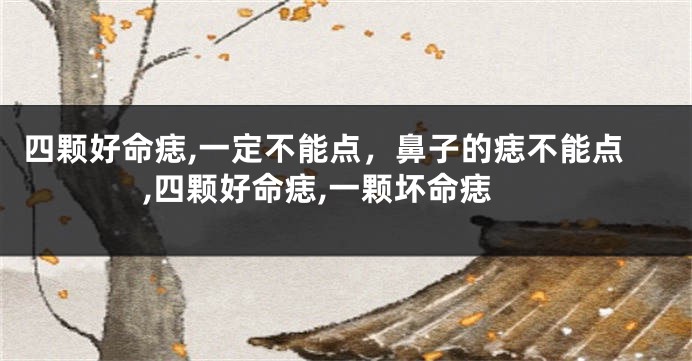 四颗好命痣,一定不能点，鼻子的痣不能点,四颗好命痣,一颗坏命痣