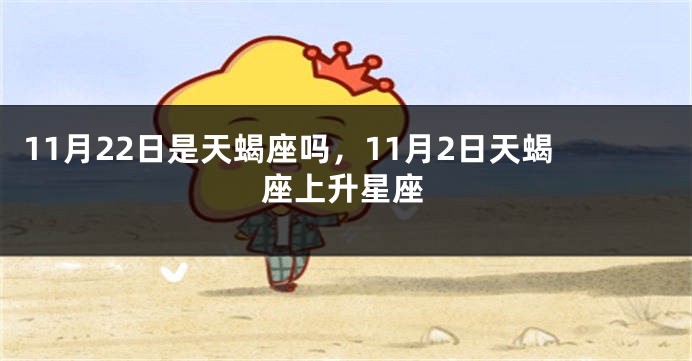 11月22日是天蝎座吗，11月2日天蝎座上升星座