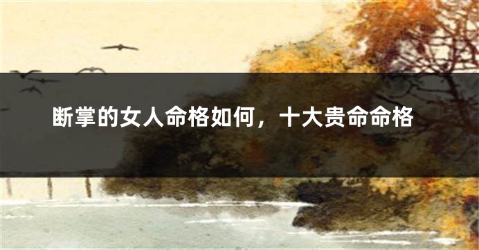 断掌的女人命格如何，十大贵命命格