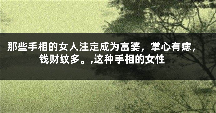 那些手相的女人注定成为富婆，掌心有痣，钱财纹多。,这种手相的女性