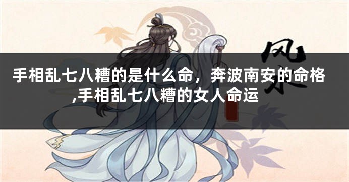 手相乱七八糟的是什么命，奔波南安的命格,手相乱七八糟的女人命运