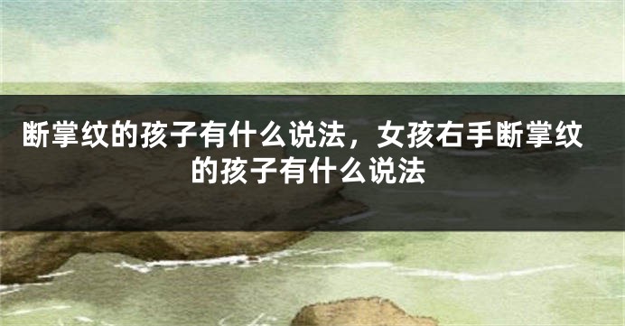 断掌纹的孩子有什么说法，女孩右手断掌纹的孩子有什么说法