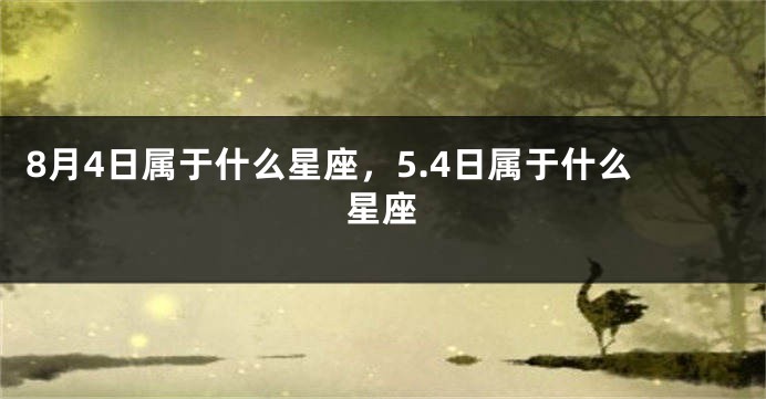 8月4日属于什么星座，5.4日属于什么星座