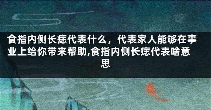 食指内侧长痣代表什么，代表家人能够在事业上给你带来帮助,食指内侧长痣代表啥意思