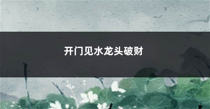 开门见水龙头破财