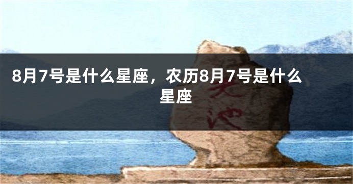 8月7号是什么星座，农历8月7号是什么星座