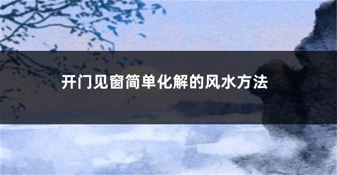 开门见窗简单化解的风水方法