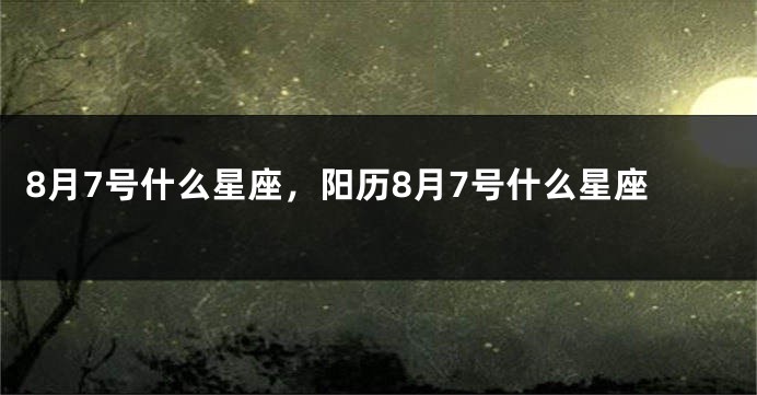 8月7号什么星座，阳历8月7号什么星座