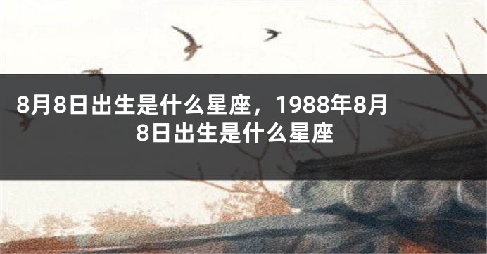 8月8日出生是什么星座，1988年8月8日出生是什么星座