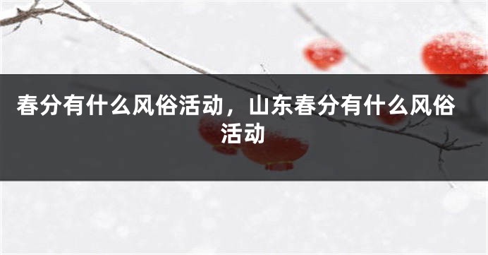 春分有什么风俗活动，山东春分有什么风俗活动