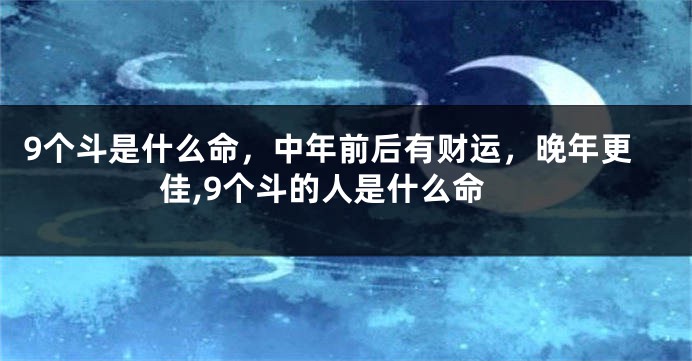 9个斗是什么命，中年前后有财运，晚年更佳,9个斗的人是什么命