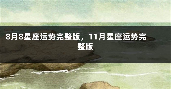 8月8星座运势完整版，11月星座运势完整版