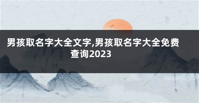 男孩取名字大全文字,男孩取名字大全免费查询2023