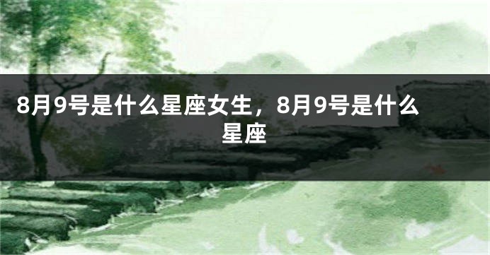 8月9号是什么星座女生，8月9号是什么星座