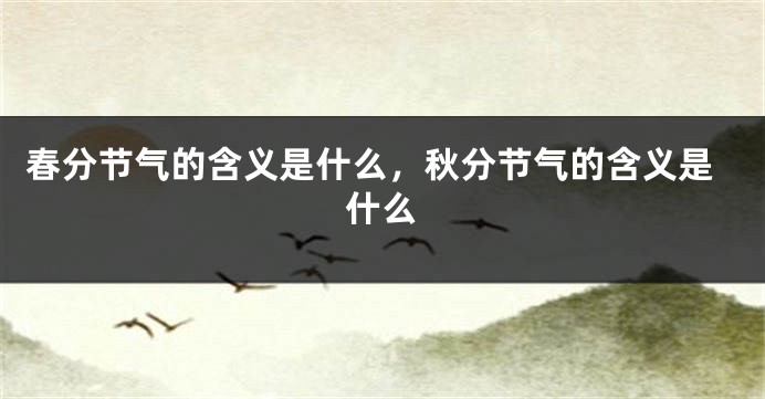 春分节气的含义是什么，秋分节气的含义是什么